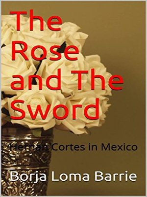 cover image of The Rose and the Sword. Hernan Cortes in Mexico